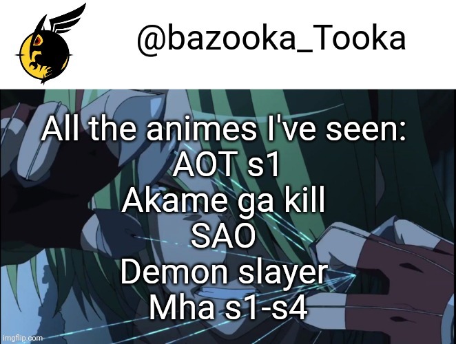 And naruto, and 100 episodes of Naruto shippuden | All the animes I've seen: 
AOT s1
Akame ga kill 
SAO 
Demon slayer 
Mha s1-s4 | image tagged in bazookas akame ga kill temp 1 | made w/ Imgflip meme maker