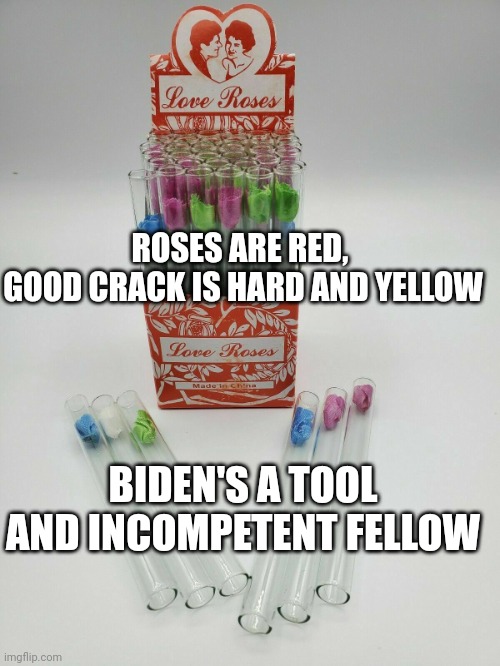 ROSES ARE RED, 
GOOD CRACK IS HARD AND YELLOW BIDEN'S A TOOL AND INCOMPETENT FELLOW | made w/ Imgflip meme maker