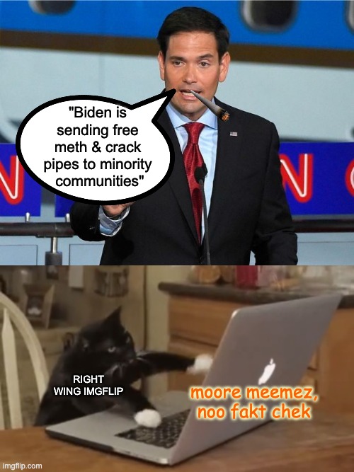 What's Rubio smoking, anyway? (Because there is more than 1 Florida Man) | "Biden is sending free meth & crack pipes to minority
 communities"; RIGHT WING IMGFLIP; moore meemez, noo fakt chek | image tagged in marco rubio,typing kitty,crack,fake news,drugs,lies | made w/ Imgflip meme maker