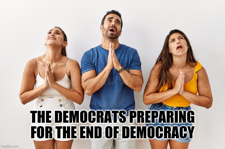 THE DEMOCRATS PREPARING FOR THE END OF DEMOCRACY | made w/ Imgflip meme maker