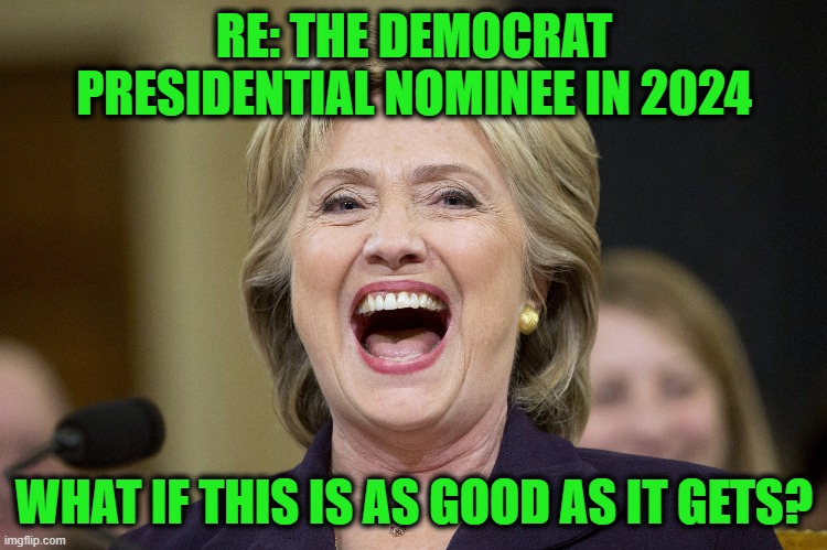 MUAHAHAHA | RE: THE DEMOCRAT PRESIDENTIAL NOMINEE IN 2024; WHAT IF THIS IS AS GOOD AS IT GETS? | image tagged in hillary clinton,democrat nominee 2024,election 2024 | made w/ Imgflip meme maker