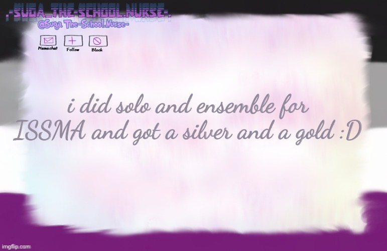 one of my ensembles got silver, and the other got gold :D | i did solo and ensemble for ISSMA and got a silver and a gold :D | image tagged in suga asexual template ty the-lunatic-cultist | made w/ Imgflip meme maker