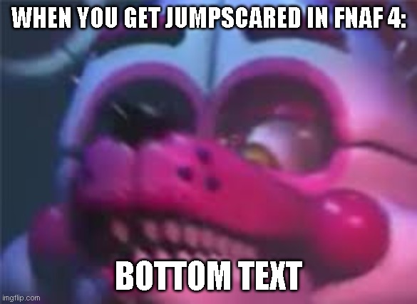 Fnaf | WHEN YOU GET JUMPSCARED IN FNAF 4:; BOTTOM TEXT | image tagged in fnaf | made w/ Imgflip meme maker