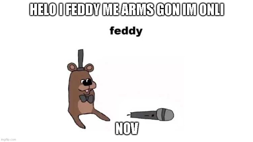 feddy | HELO I FEDDY ME ARMS GON IM ONLI; NOV | image tagged in feddy | made w/ Imgflip meme maker