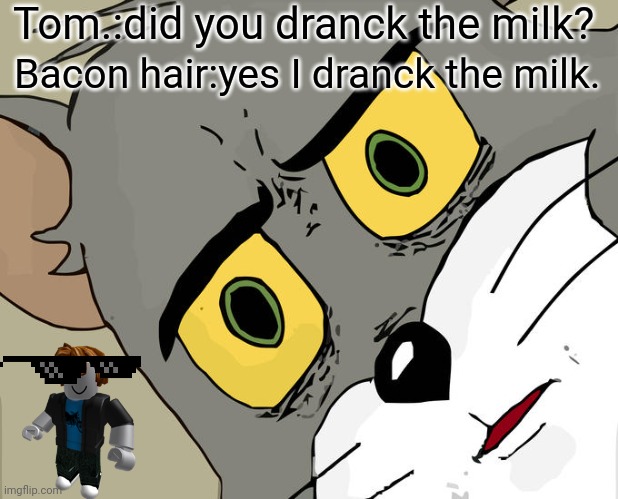 Unsettled Tom Meme | Tom.:did you dranck the milk? Bacon hair:yes I dranck the milk. | image tagged in memes,unsettled tom | made w/ Imgflip meme maker