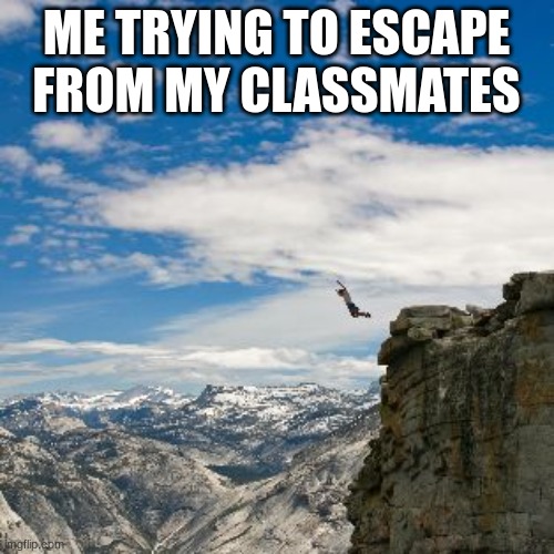 Free Fallin' | ME TRYING TO ESCAPE FROM MY CLASSMATES | image tagged in free fallin' | made w/ Imgflip meme maker