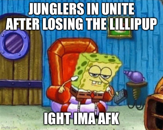 so true help | JUNGLERS IN UNITE AFTER LOSING THE LILLIPUP; IGHT IMA AFK | image tagged in ight imma head out blank | made w/ Imgflip meme maker