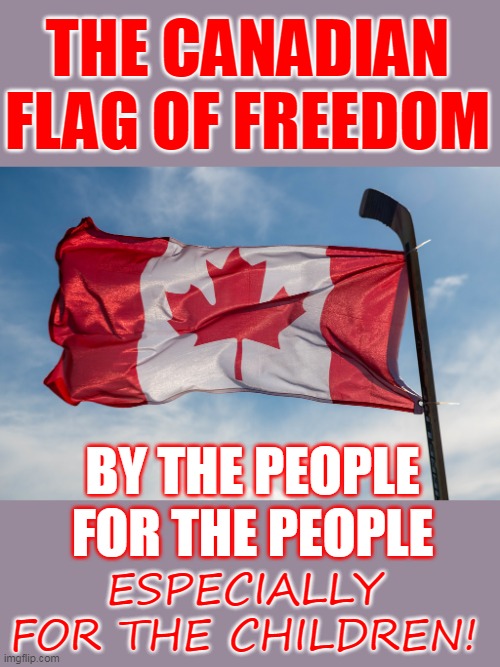 THE CANADIAN FLAG OF FREEDOM; BY THE PEOPLE
FOR THE PEOPLE; ESPECIALLY 
FOR THE CHILDREN! | made w/ Imgflip meme maker