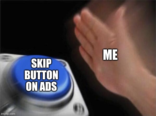 Blank Nut Button Meme | ME SKIP BUTTON ON ADS | image tagged in memes,blank nut button | made w/ Imgflip meme maker