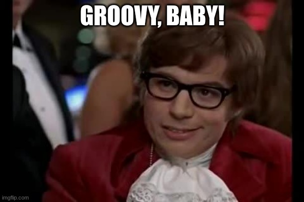 Austin Powers | GROOVY, BABY! | image tagged in austin powers | made w/ Imgflip meme maker