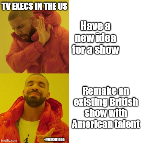 American TV Executives | TV EXECS IN THE US; Have a new idea for a show; Remake an existing British show with American talent; @WIRED1000 | image tagged in drake blank | made w/ Imgflip meme maker