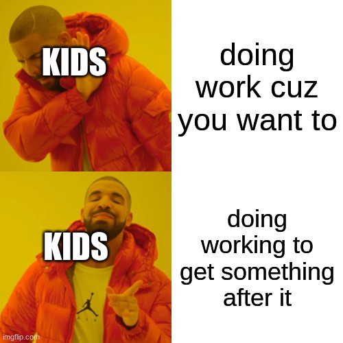 Drake Hotline Bling Meme | doing work cuz you want to; KIDS; doing working to get something after it; KIDS | image tagged in memes,drake hotline bling | made w/ Imgflip meme maker