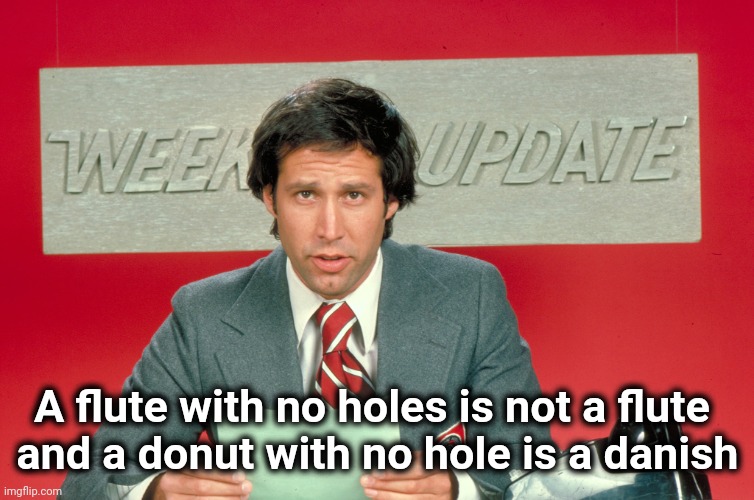Chevy Chase snl weekend update | A flute with no holes is not a flute 
and a donut with no hole is a danish | image tagged in chevy chase snl weekend update | made w/ Imgflip meme maker