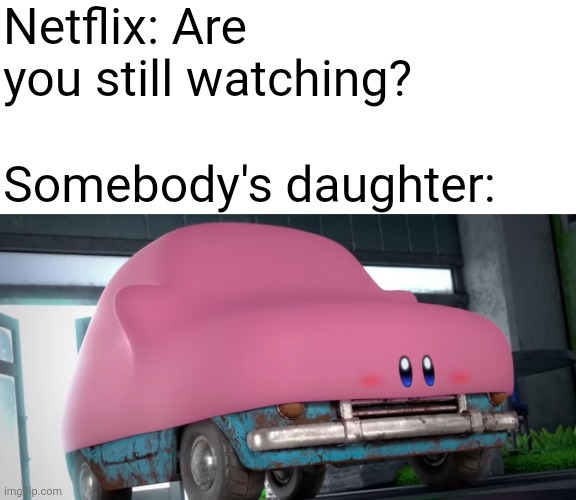 Kirby nintendo direct be like | Netflix: Are you still watching? Somebody's daughter: | image tagged in kirby,nintendo,netflix,daughter | made w/ Imgflip meme maker