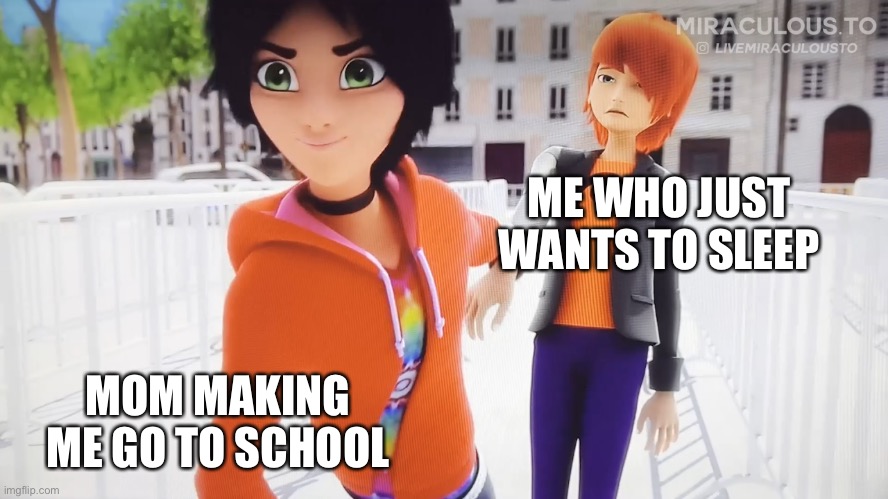 Marc Dragging Nathaniel | ME WHO JUST WANTS TO SLEEP; MOM MAKING ME GO TO SCHOOL | image tagged in marc dragging nathaniel,miraculous ladybug | made w/ Imgflip meme maker