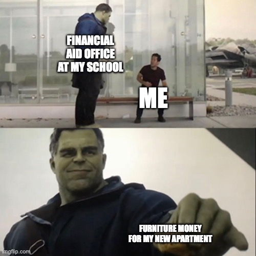 Hulk Taco | FINANCIAL AID OFFICE AT MY SCHOOL; ME; FURNITURE MONEY FOR MY NEW APARTMENT | image tagged in hulk taco | made w/ Imgflip meme maker