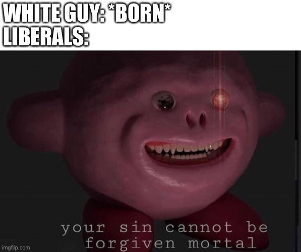 True? Or not? |  WHITE GUY: *BORN*
LIBERALS: | image tagged in liberals,liberal logic,liberal,kirby has found your sin unforgivable,white guy | made w/ Imgflip meme maker