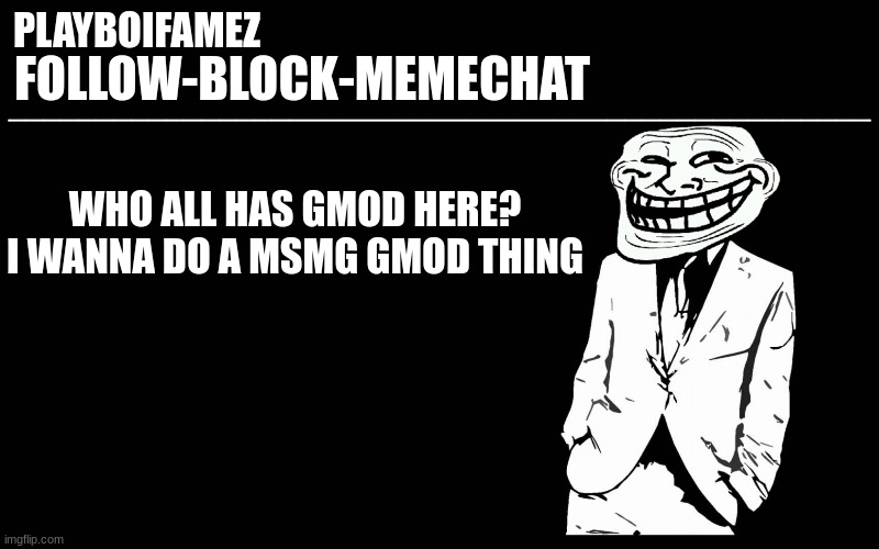 steam account name below if your interested | WHO ALL HAS GMOD HERE? I WANNA DO A MSMG GMOD THING | image tagged in trollers font | made w/ Imgflip meme maker
