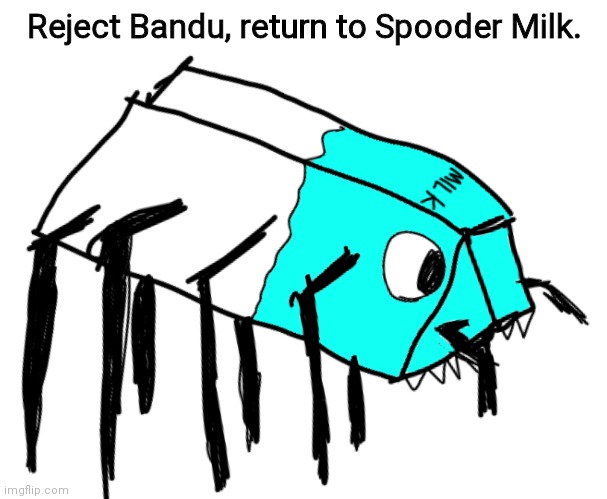 Spooder Milk | Reject Bandu, return to Spooder Milk. | image tagged in spooder milk | made w/ Imgflip meme maker