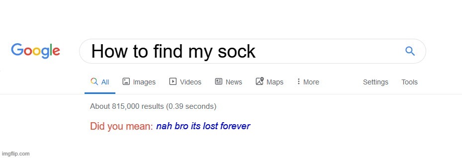Did you mean? | How to find my sock; nah bro its lost forever | image tagged in did you mean,socks,aaaaand its gone | made w/ Imgflip meme maker