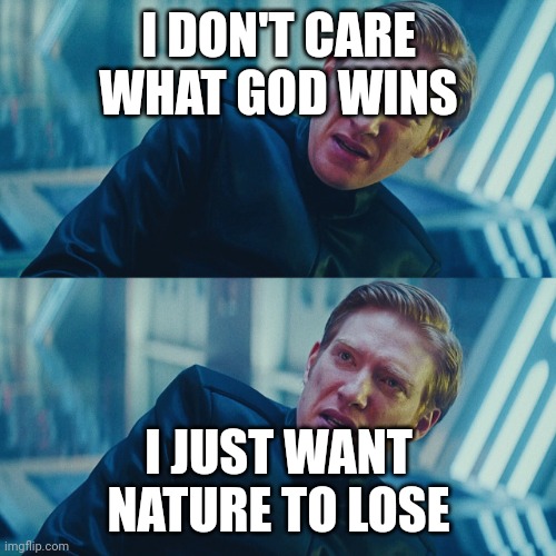 I don't care if you win, I just need X to lose | I DON'T CARE WHAT GOD WINS; I JUST WANT NATURE TO LOSE | image tagged in i don't care if you win i just need x to lose,GodsUnchained | made w/ Imgflip meme maker