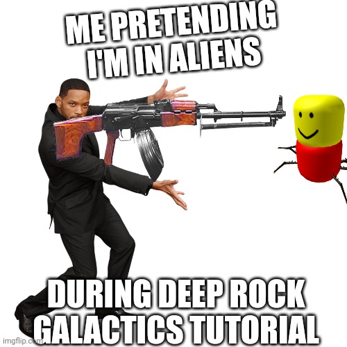 Will Smith | ME PRETENDING I'M IN ALIENS; DURING DEEP ROCK GALACTICS TUTORIAL | image tagged in will smith | made w/ Imgflip meme maker