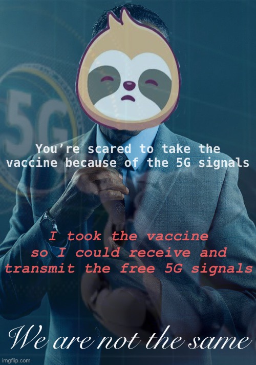3 shots deep, I can post memes anytime, anywhere — with or without a device, using only 5G & astral projection | You’re scared to take the vaccine because of the 5G signals; I took the vaccine so I could receive and transmit the free 5G signals; We are not the same | image tagged in 5g,we,are,not,the,same | made w/ Imgflip meme maker