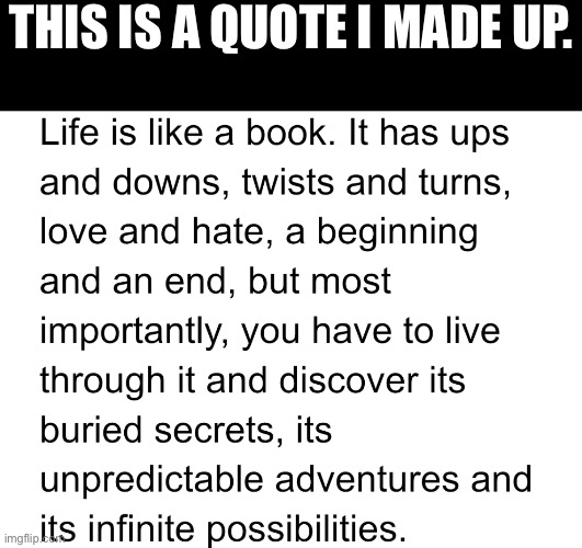 Life is a book | THIS IS A QUOTE I MADE UP. | image tagged in blank black | made w/ Imgflip meme maker