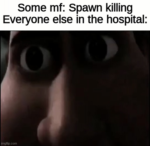 Titan Staring | Some mf: Spawn killing
Everyone else in the hospital: | image tagged in titan staring | made w/ Imgflip meme maker