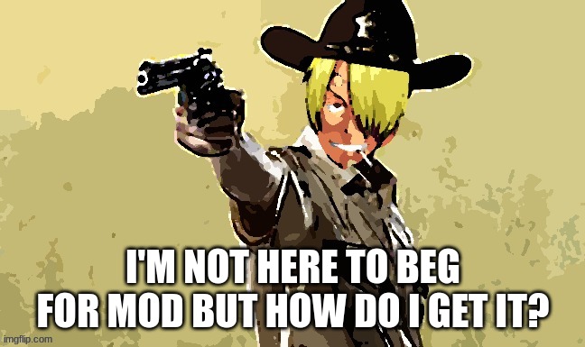 fidelsmooker | I'M NOT HERE TO BEG FOR MOD BUT HOW DO I GET IT? | image tagged in fidelsmooker | made w/ Imgflip meme maker
