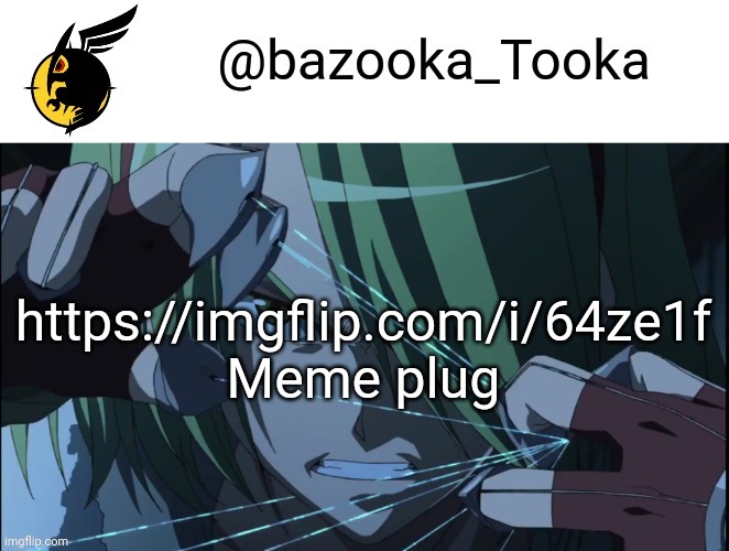 Bazookas akame ga kill temp #1 | https://imgflip.com/i/64ze1f
Meme plug | image tagged in bazookas akame ga kill temp 1 | made w/ Imgflip meme maker