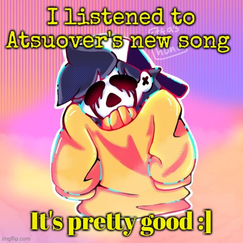 Her art is so cool, I wish I could draw :sOb: | I listened to Atsuover's new song; It's pretty good :] | image tagged in the gold | made w/ Imgflip meme maker