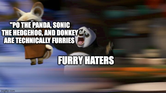 Bruh they are | "PO THE PANDA, SONIC THE HEDGEHOG, AND DONKEY ARE TECHNICALLY FURRIES; FURRY HATERS | image tagged in what's going on,ahhhhhhhhhhhhh,furries,are,cool | made w/ Imgflip meme maker