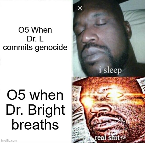 SCP meme | O5 When Dr. L commits genocide; O5 when Dr. Bright breaths | image tagged in memes,sleeping shaq | made w/ Imgflip meme maker