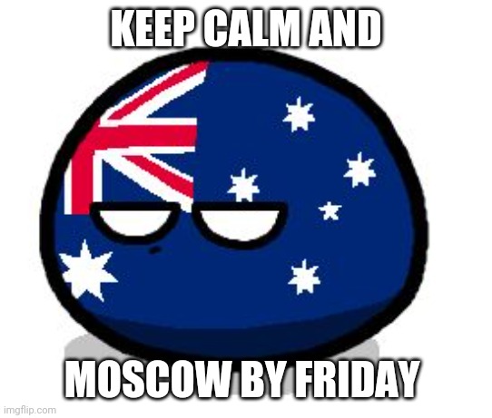 Aussie resolve | KEEP CALM AND; MOSCOW BY FRIDAY | image tagged in aussie ball | made w/ Imgflip meme maker