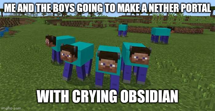 me and the boys | ME AND THE BOYS GOING TO MAKE A NETHER PORTAL; WITH CRYING OBSIDIAN | image tagged in me and the boys | made w/ Imgflip meme maker