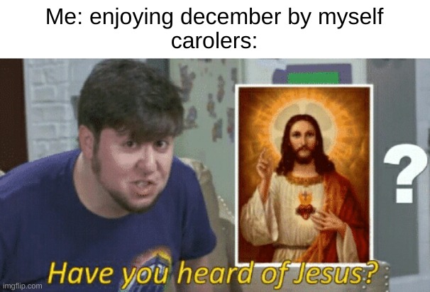 Have you Heard of Jesus? | Me: enjoying december by myself
carolers: | image tagged in have you heard of jesus | made w/ Imgflip meme maker