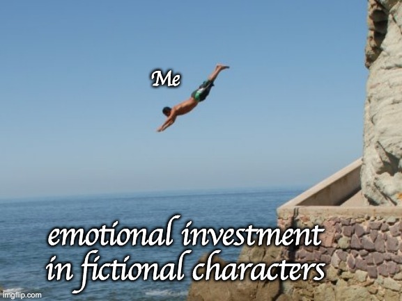 emotional investment in fictional characters | Me; emotional investment in fictional characters | image tagged in cliff diver | made w/ Imgflip meme maker