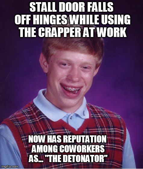 Bad Luck Brian Meme | STALL DOOR FALLS OFF HINGES WHILE USING THE CRAPPER AT WORK NOW HAS REPUTATION AMONG COWORKERS AS... "THE DETONATOR" | image tagged in memes,bad luck brian,AdviceAnimals | made w/ Imgflip meme maker