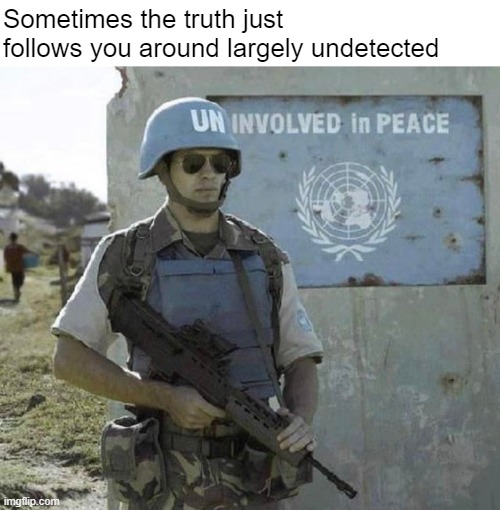 We come in peace...trust us, bro | Sometimes the truth just follows you around largely undetected | image tagged in memes,united nations | made w/ Imgflip meme maker