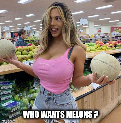 WHO WANTS MELONS ? | made w/ Imgflip meme maker