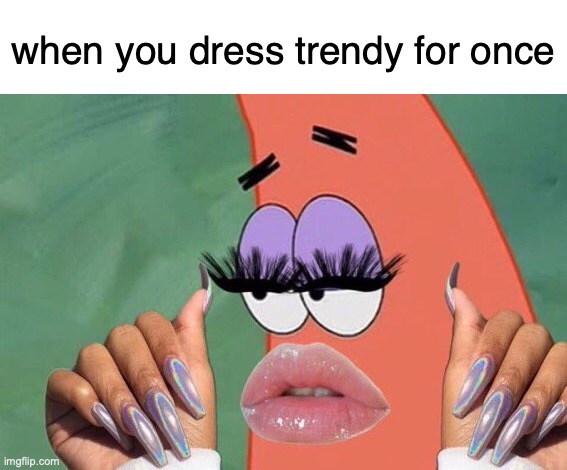 Patrick Nails and Lashes | when you dress trendy for once | image tagged in patrick nails and lashes | made w/ Imgflip meme maker
