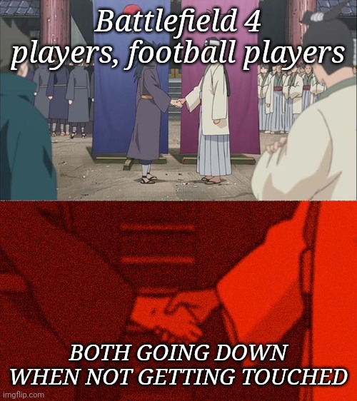 In context when getting shot at by a tank and British football, OH AND IF U LIKE BATTLEFIELD 4 OR ANY OF THE GAME'S JOIN MY BATT | Battlefield 4 players, football players; BOTH GOING DOWN WHEN NOT GETTING TOUCHED | image tagged in handshake between madara and hashirama | made w/ Imgflip meme maker
