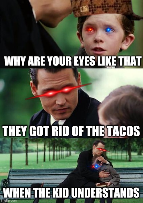 Finding Neverland | WHY ARE YOUR EYES LIKE THAT; THEY GOT RID OF THE TACOS; WHEN THE KID UNDERSTANDS | image tagged in memes,finding neverland | made w/ Imgflip meme maker