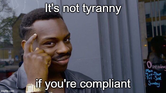 "It puts the needle in its arm..." | It's not tyranny; if you're compliant | image tagged in memes,roll safe think about it | made w/ Imgflip meme maker