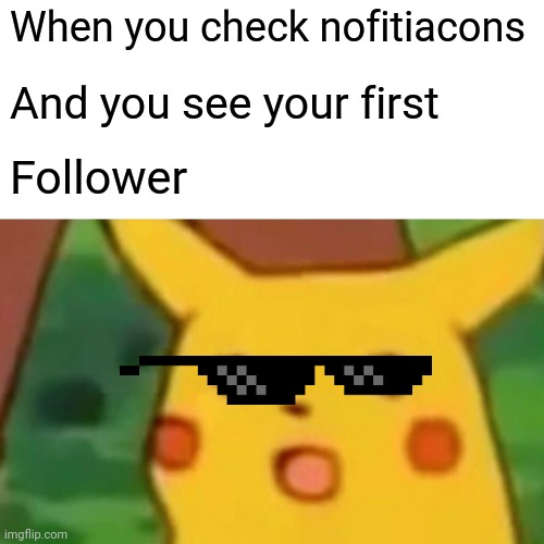 Surprised Pikachu Meme | When you check nofitiacons; And you see your first; Follower | image tagged in memes,surprised pikachu | made w/ Imgflip meme maker
