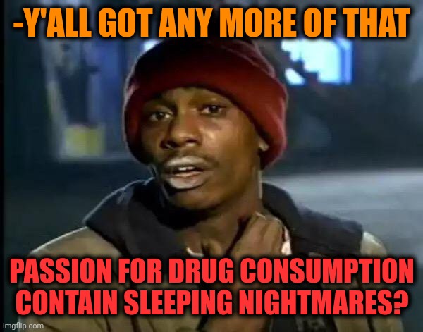 -Weird for see. | -Y'ALL GOT ANY MORE OF THAT; PASSION FOR DRUG CONSUMPTION CONTAIN SLEEPING NIGHTMARES? | image tagged in memes,y'all got any more of that,don't do drugs,meme addict,nightmare on elm street,weird science | made w/ Imgflip meme maker
