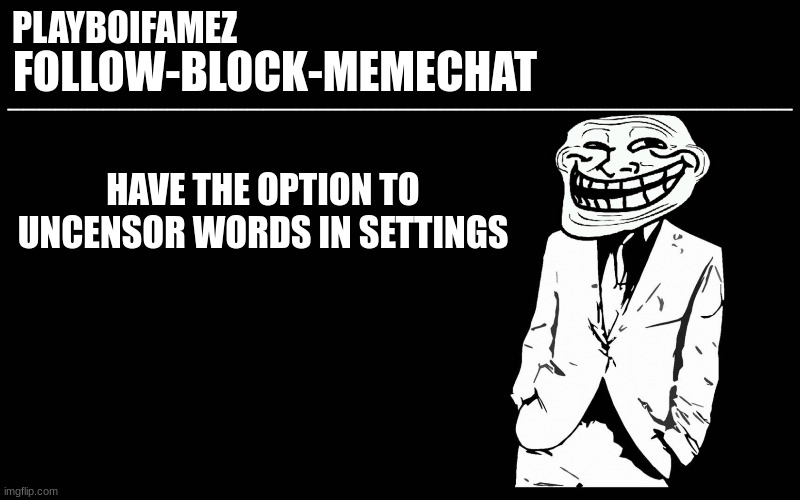 would be cool | HAVE THE OPTION TO UNCENSOR WORDS IN SETTINGS | image tagged in trollers font | made w/ Imgflip meme maker