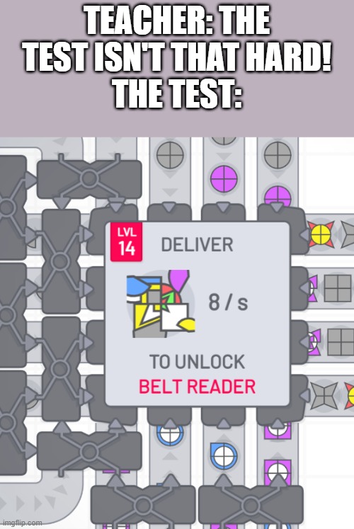 the new shapez.io lvl 14 shape is kinda... impossible | TEACHER: THE TEST ISN'T THAT HARD!
THE TEST: | image tagged in shapes,gaming,meme,school | made w/ Imgflip meme maker