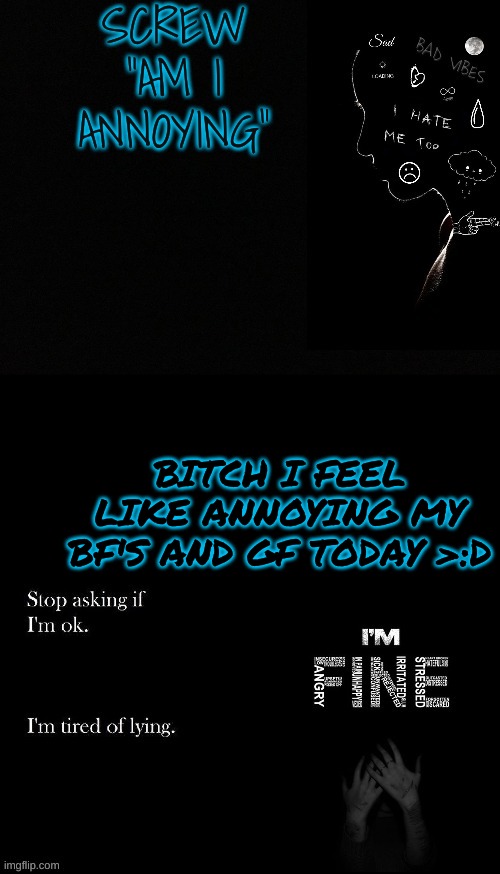SCREW "AM I ANNOYING"; BITCH I FEEL LIKE ANNOYING MY BF'S AND GF TODAY >:D | made w/ Imgflip meme maker
